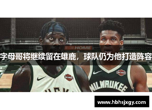 字母哥将继续留在雄鹿，球队仍为他打造阵容